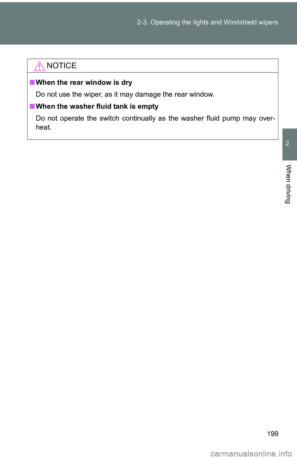 TOYOTA tC 2011  Owners Manual (in English) 199
2-3. Operating the lights and Windshield wipers
2
When driving
NOTICE
■
When the rear window is dry
Do not use the wiper, as it may damage the rear window.
■ When the washer fluid tank is empt