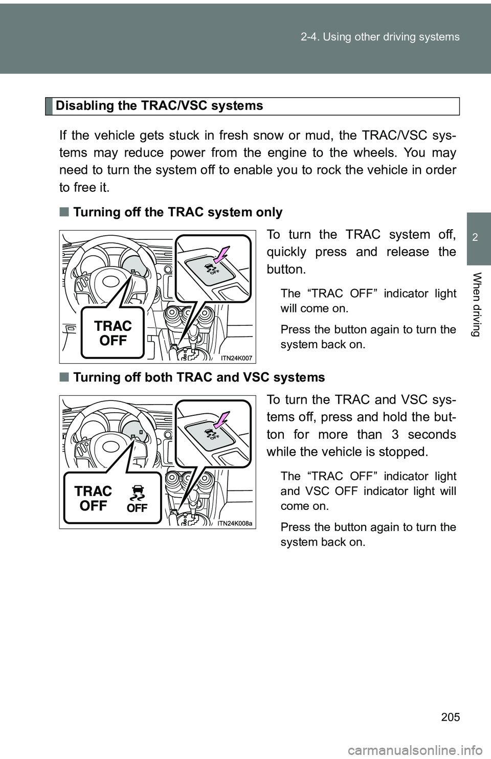 TOYOTA tC 2011 Owners Manual (in English) 205
2-4. Using other
driving systems
2
When driving
Disabling the TRAC/VSC systems
If the vehicle gets stuck in fresh snow or mud, the TRAC/VSC sys-
tems may reduce power from the engine to the whee TOYOTA tC 2011 Owners Manual (in English) 205
2-4. Using other
driving systems
2
When driving
Disabling the TRAC/VSC systems
If the vehicle gets stuck in fresh snow or mud, the TRAC/VSC sys-
tems may reduce power from the engine to the whee