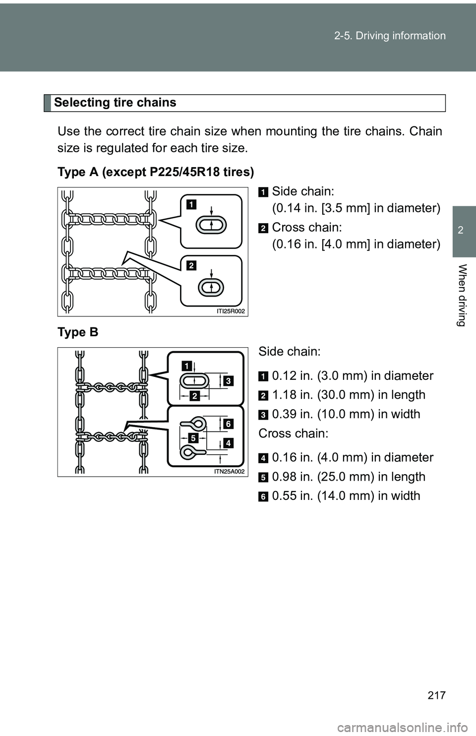 TOYOTA tC 2011  Owners Manual (in English) 217
2-5. Driving information
2
When driving
Selecting tire chains
Use the correct tire chain size when  mounting the tire chains. Chain
size is regulated for each tire size.
Type A (except P225/45R18 