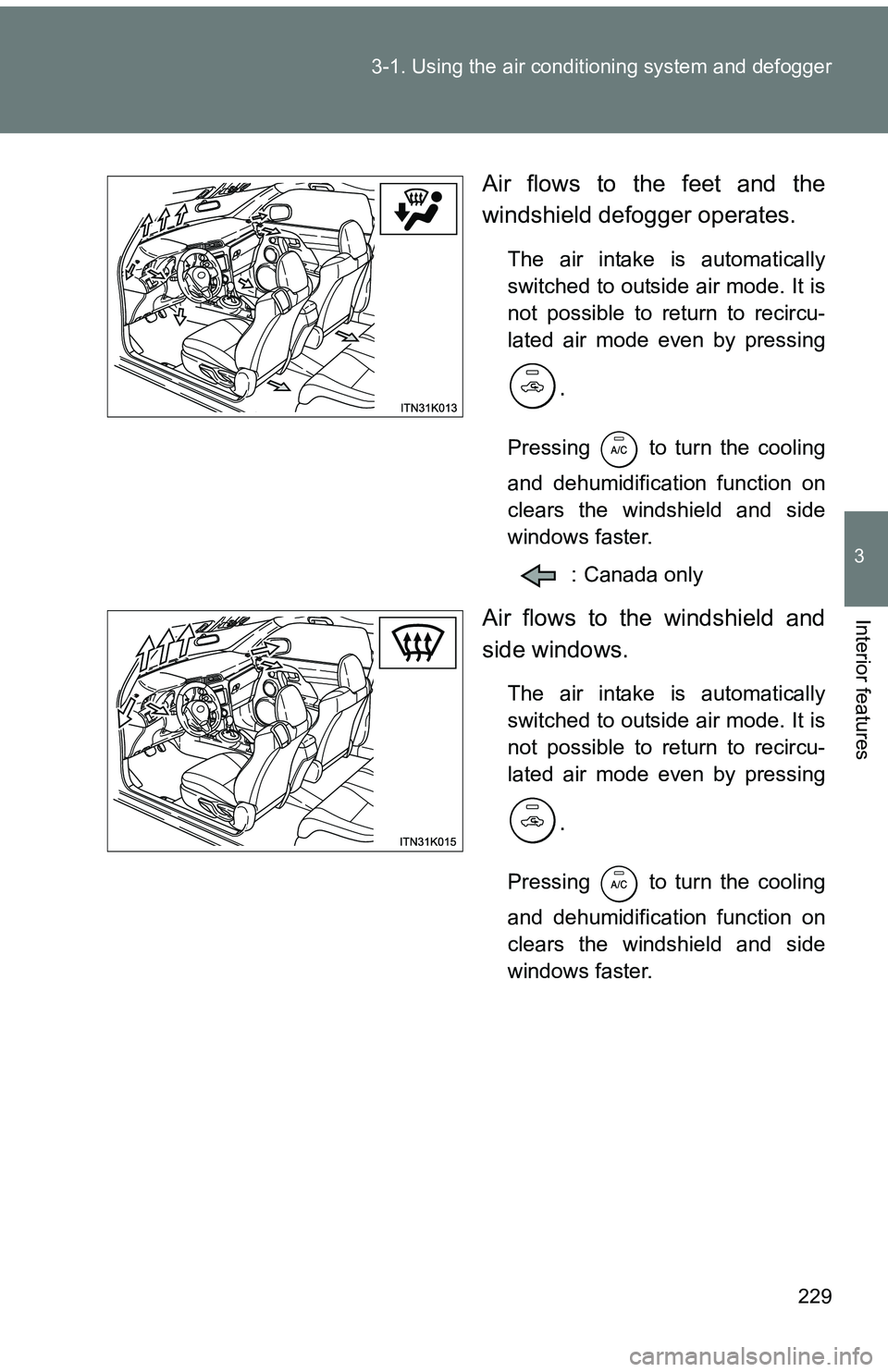 TOYOTA tC 2011  Owners Manual (in English) 229
3-1. Using the air conditioning system
 and defogger
3
Interior features
Air flows to the feet and the
windshield defogger operates.
The air intake is automatically
switched to outside air mode. I