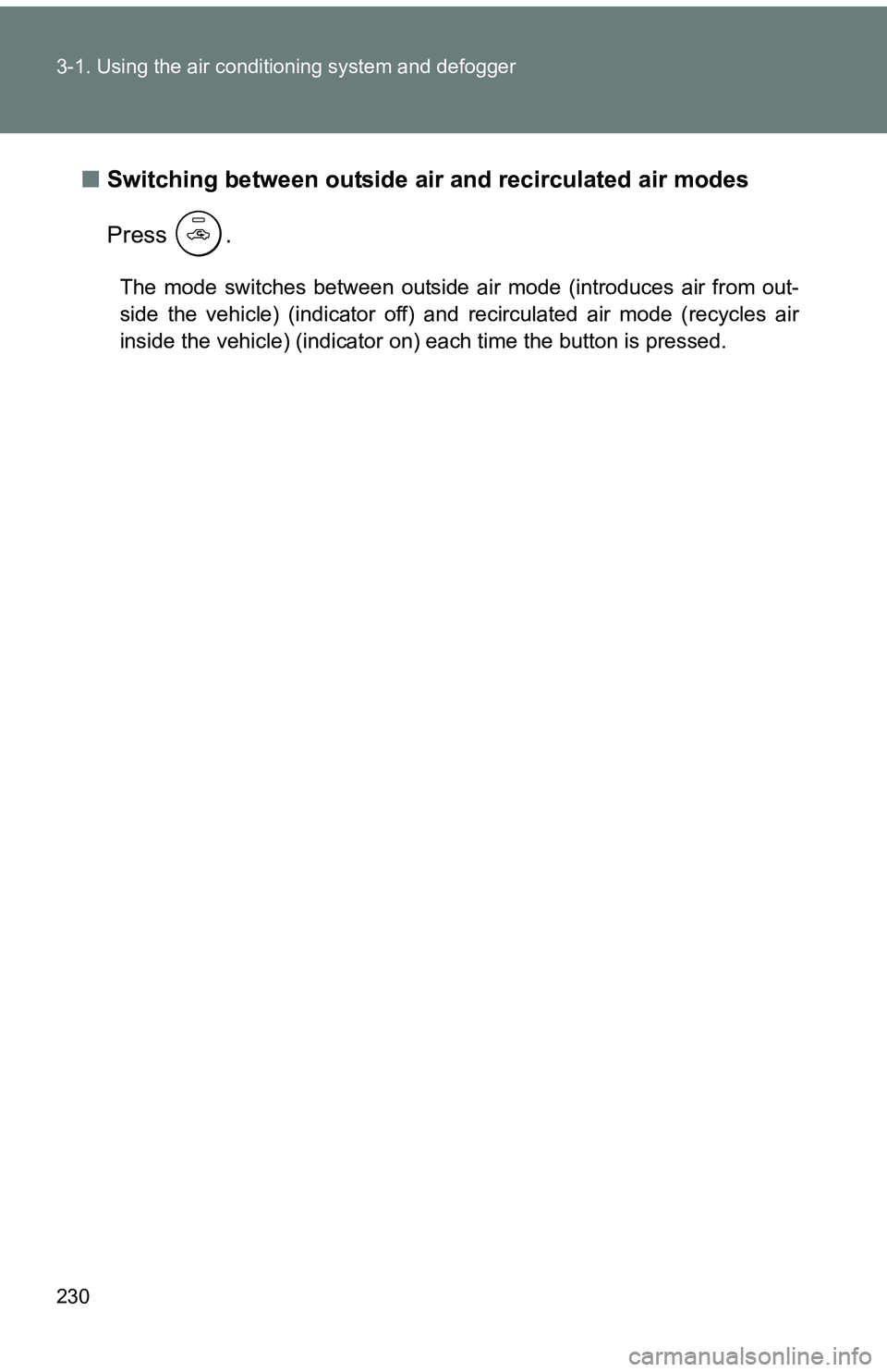 TOYOTA tC 2011  Owners Manual (in English) 230 3-1. Using the air conditioning system and defogger
■Switching between outside air  and recirculated air modes
Press .
The mode switches between outside air mode (introduces air from out-
side t