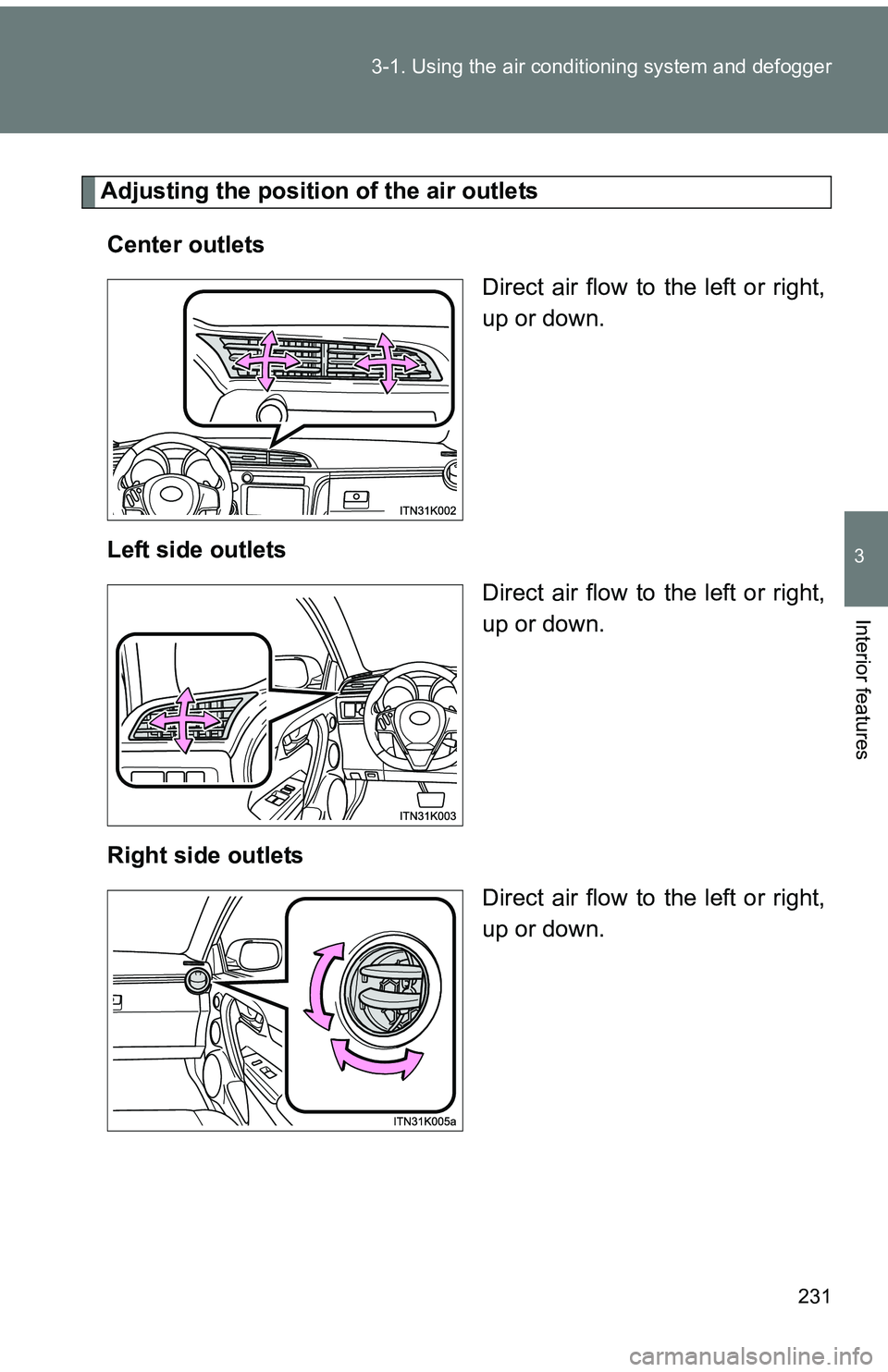 TOYOTA tC 2011  Owners Manual (in English) 231
3-1. Using the air conditioning system
 and defogger
3
Interior features
Adjusting the position of the air outlets
Center outlets Direct air flow to the left or right,
up or down.
Left side outlet