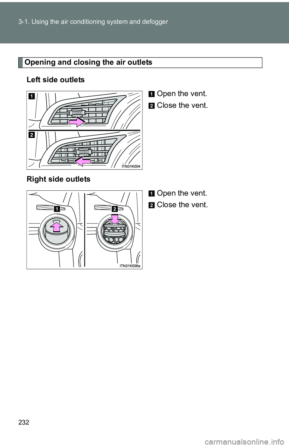 TOYOTA tC 2011  Owners Manual (in English) 232 3-1. Using the air conditioning system and defogger
Opening and closing the air outlets
Left side outlets Open the vent.
Close the vent.
Right side outlets Open the vent.
Close the vent. 