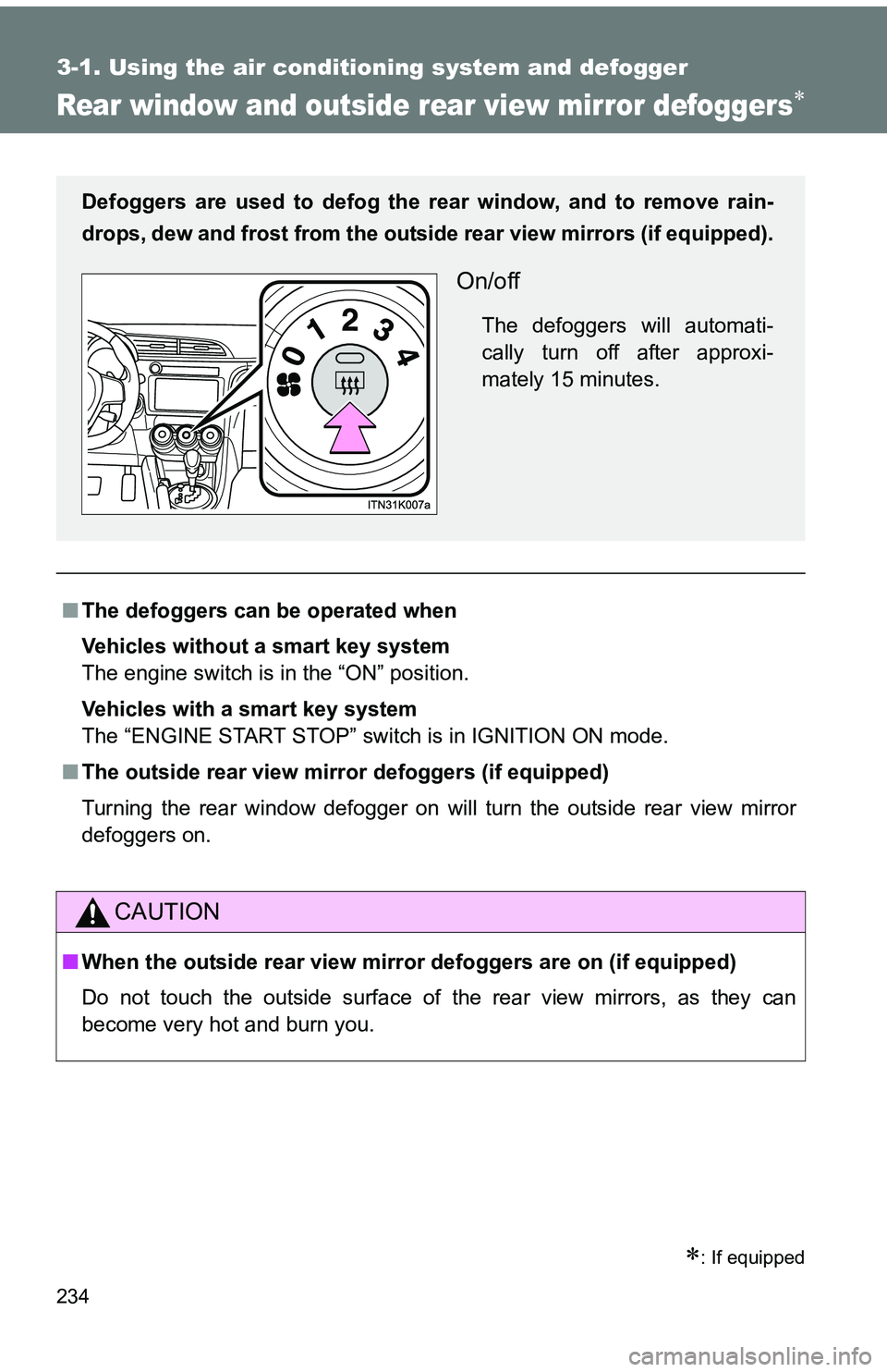 TOYOTA tC 2011  Owners Manual (in English) 234
3-1. Using the air conditioning system and defogger
Rear window and outside rear view mirror defoggers
: If equipped
■The defoggers can  be operated when
Vehicles without a smart key syste