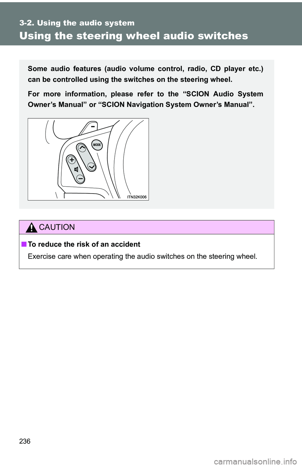 TOYOTA tC 2011  Owners Manual (in English) 236
3-2. Using the audio system
Using the steering wheel audio switches
CAUTION
■To reduce the risk of an accident
Exercise care when operating the audio switches on the steering wheel.
Some audio f