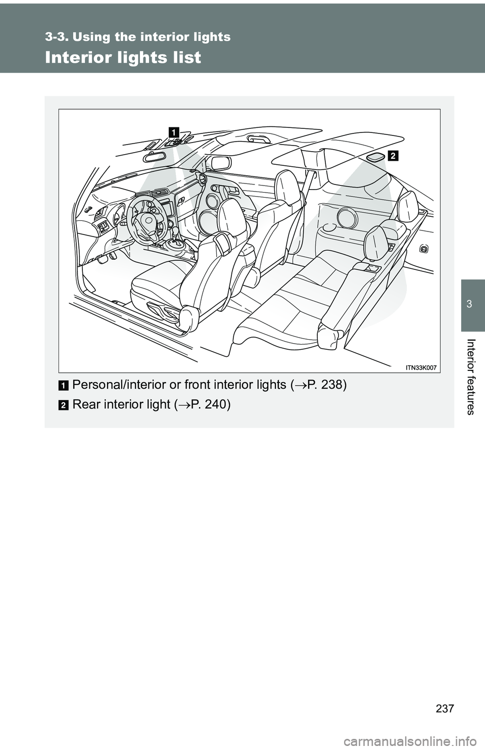 TOYOTA tC 2011  Owners Manual (in English) 237
3
Interior features
3-3. Using the interior lights
Interior lights list
Personal/interior or front interior lights (P. 238)
Rear interior light ( P. 240) 