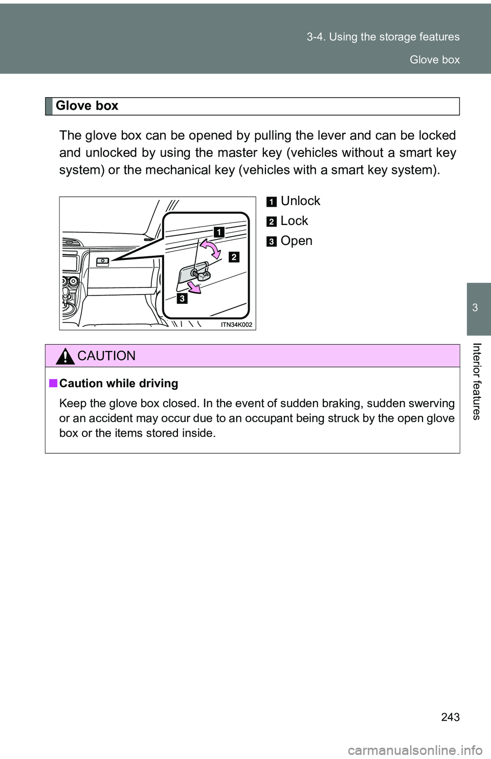 TOYOTA tC 2011  Owners Manual (in English) 243
3-4. Using the 
storage features
3
Interior features
Glove box
The glove box can be opened by pulling the lever and can be locked
and unlocked by using the master key (vehicles without a smart key