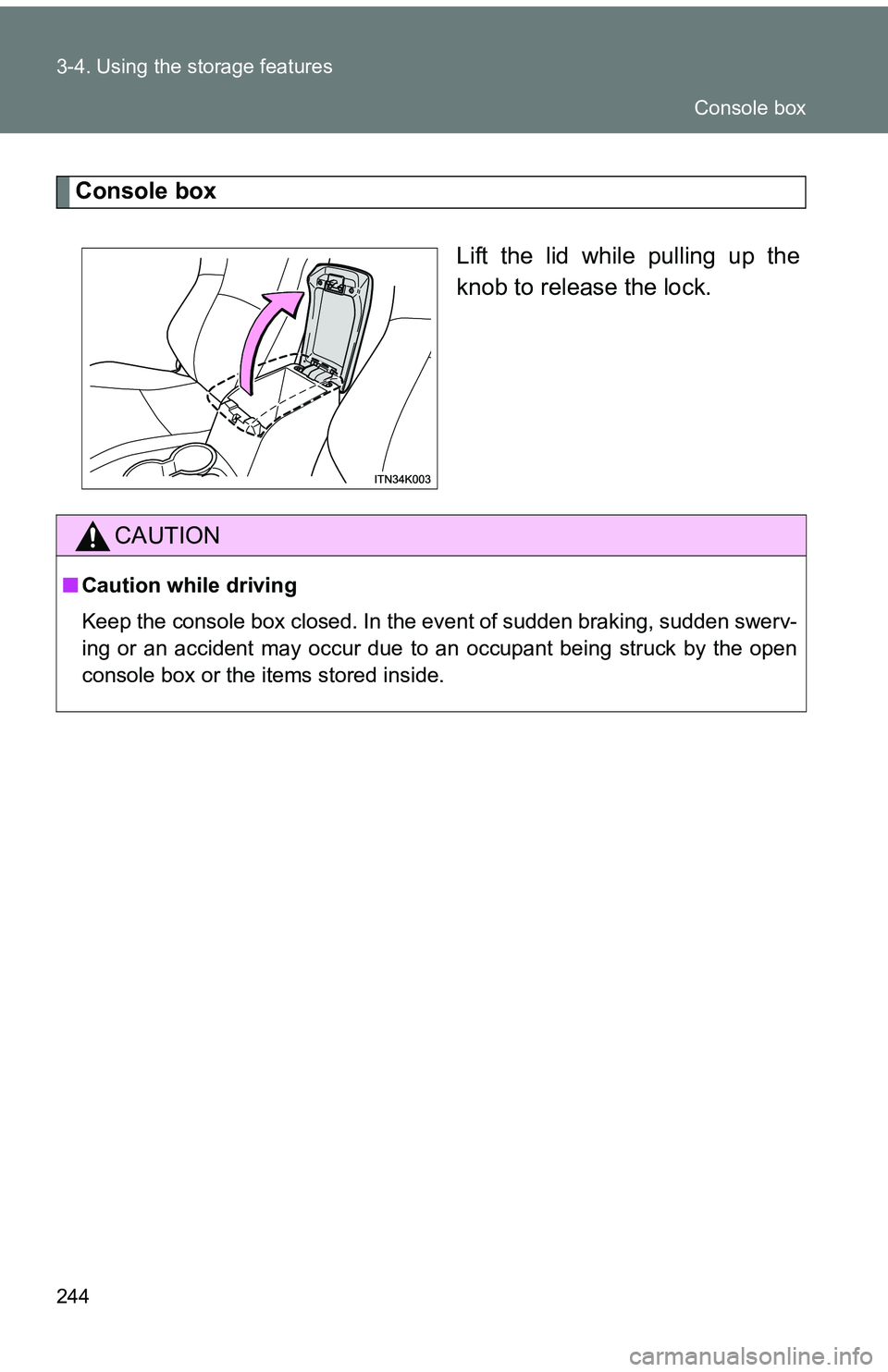 TOYOTA tC 2011  Owners Manual (in English) 244 3-4. Using the storage features
Console boxLift the lid while pulling up the
knob to release the lock.
CAUTION
■Caution while driving
Keep the console box closed. In the event of sudden braking,