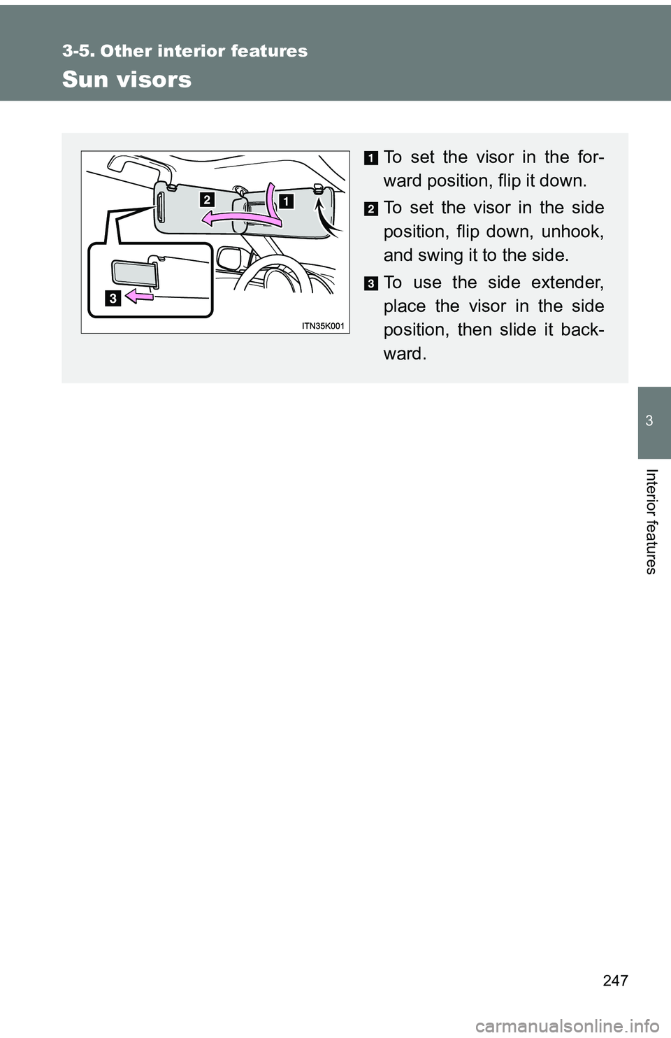 TOYOTA tC 2011  Owners Manual (in English) 247
3
Interior features
3-5. Other interior features
Sun visors
To set the visor in the for-
ward position, flip it down.
To set the visor in the side
position, flip down, unhook,
and swing it to the 