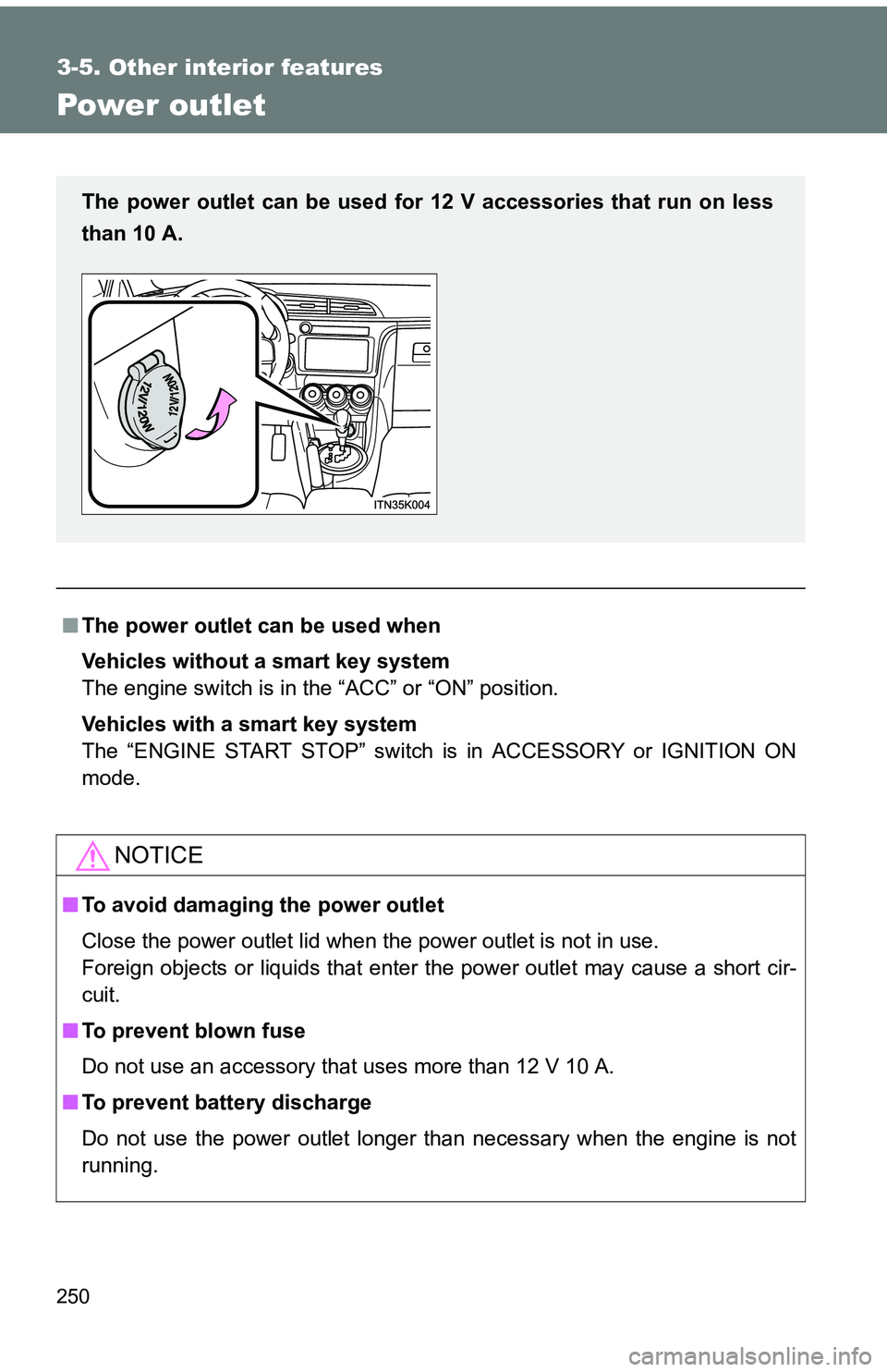 TOYOTA tC 2011  Owners Manual (in English) 250
3-5. Other interior features
Power outlet
■The power outlet can be used when
Vehicles without a smart key system
The engine switch is in the “ACC” or “ON” position.
Vehicles with a smart