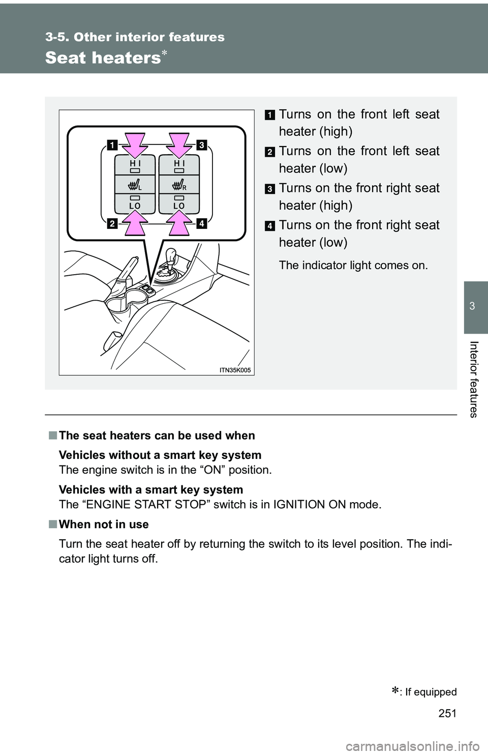 TOYOTA tC 2011  Owners Manual (in English) 251
3-5. Other interior features
3
Interior features
Seat heaters
■The seat heaters can be used when
Vehicles without a smart key system 
The engine switch is in the “ON” position.
Vehicles w