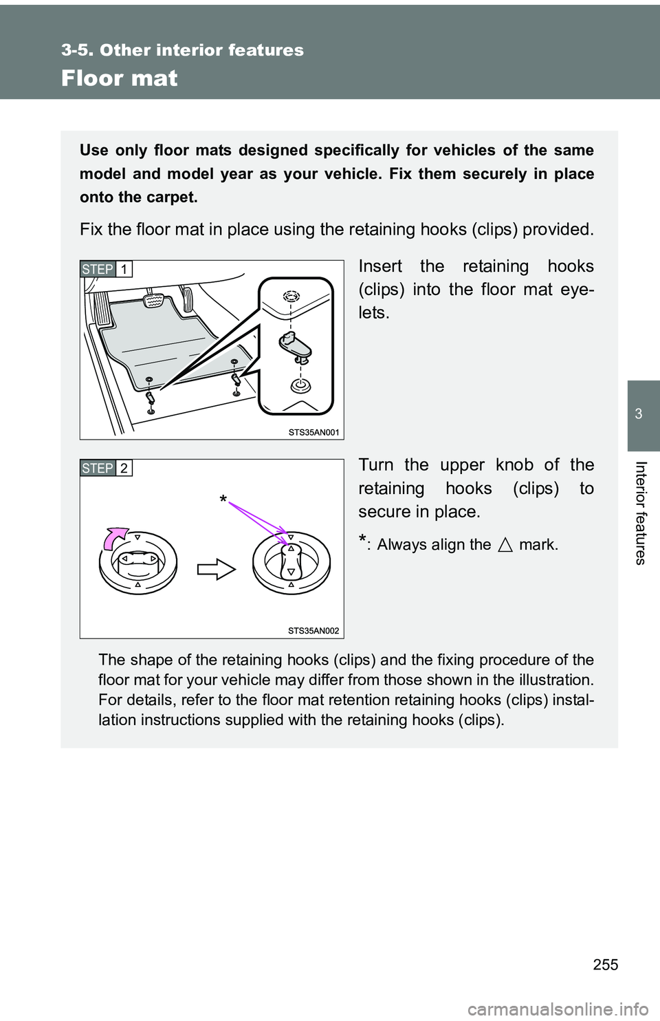 TOYOTA tC 2011  Owners Manual (in English) 255
3-5. Other interior features
3
Interior features
Floor mat
Use only floor mats designed specifically for vehicles of the same
model and model year as your vehicle. Fix them securely in place
onto 