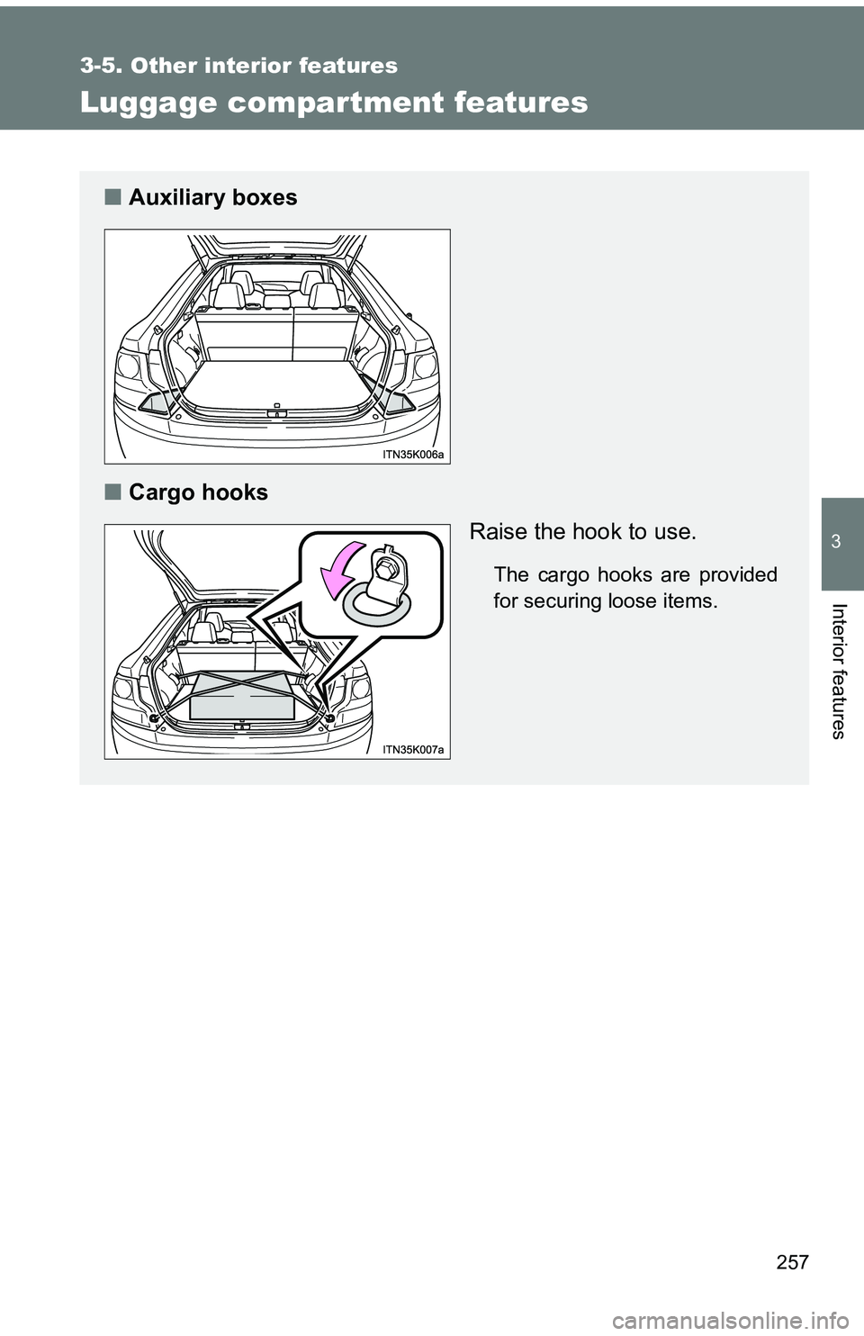 TOYOTA tC 2011  Owners Manual (in English) 257
3-5. Other interior features
3
Interior features
Luggage compar tment features
■Auxiliary boxes
■ Cargo hooks
Raise the hook to use.
The cargo hooks are provided
for securing loose items. 