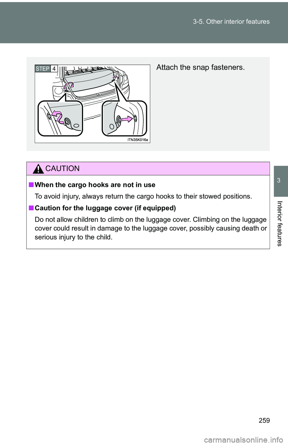 TOYOTA tC 2011  Owners Manual (in English) 259
3-5. Other interior features
3
Interior features
CAUTION
■
When the cargo hooks are not in use
To avoid injury, always return the cargo hooks to their stowed positions.
■ Caution for the lugga