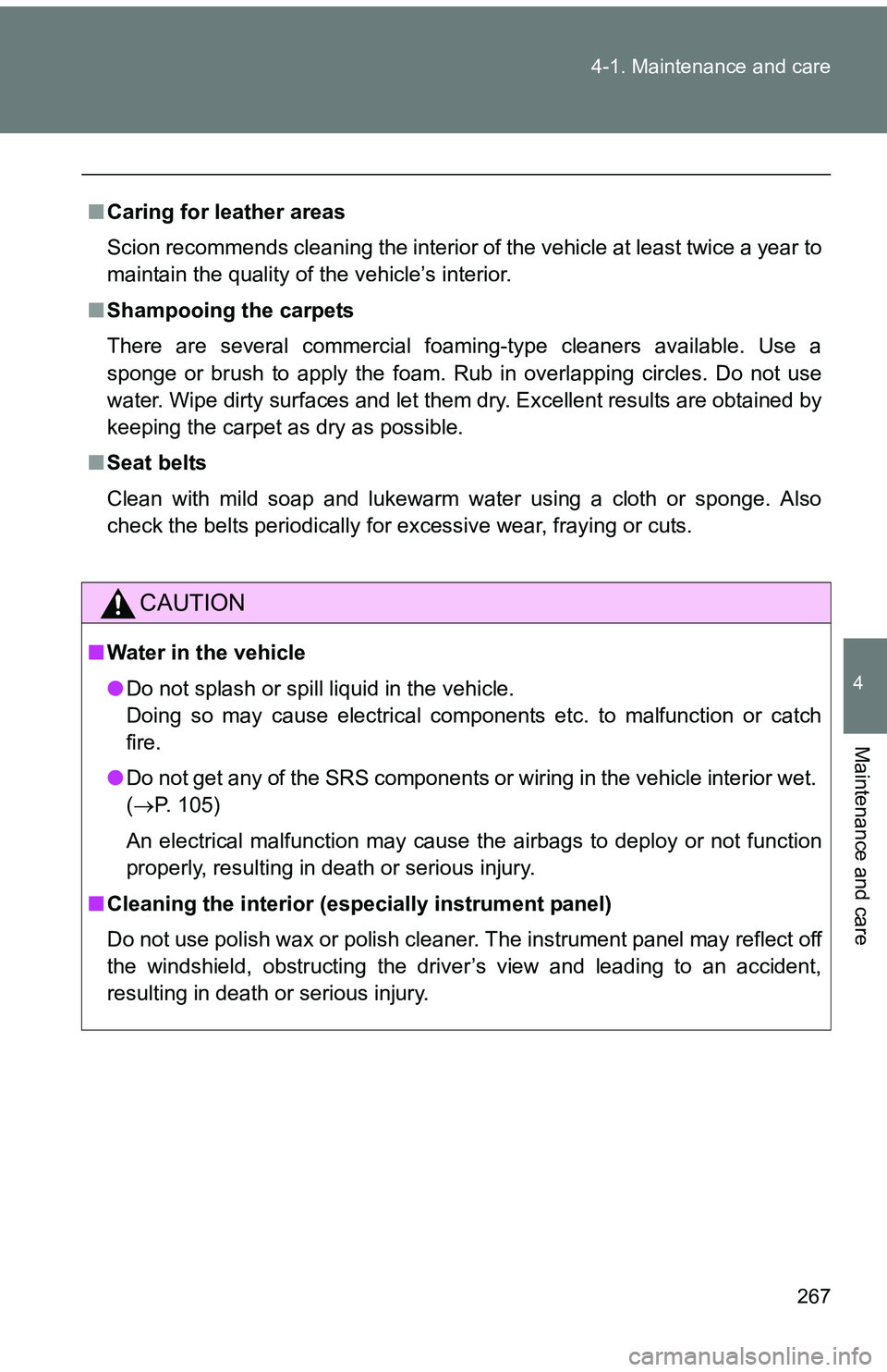 TOYOTA tC 2011  Owners Manual (in English) 267
4-1. Maintenance and care
4
Maintenance and care
■
Caring for leather areas
Scion recommends cleaning the interior of the vehicle at least twice a year to
maintain the quality of the vehicle’s
