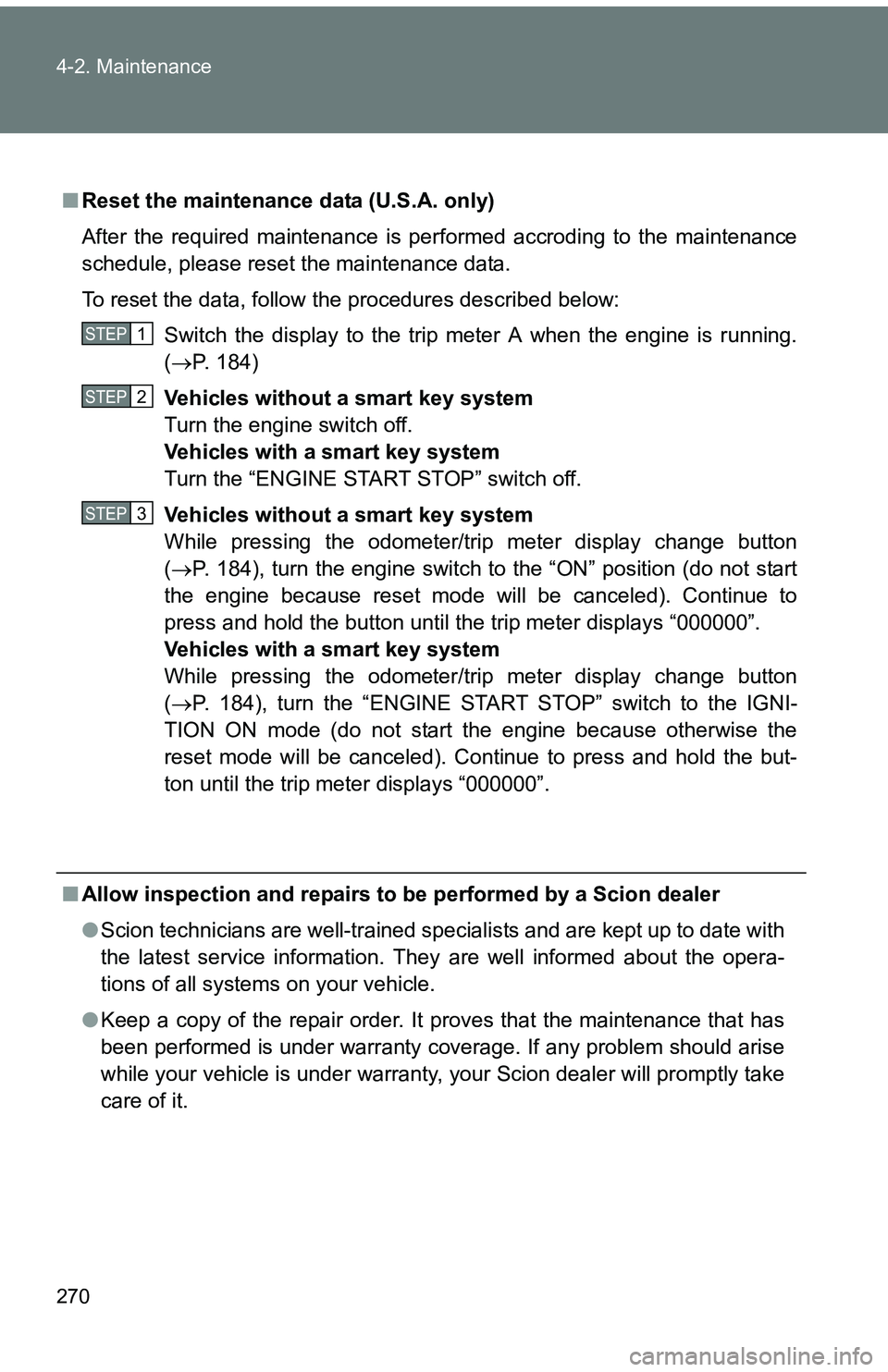 TOYOTA tC 2011  Owners Manual (in English) 270 4-2. Maintenance
■Reset the maintenance data (U.S.A. only)
After the required maintenance is performed accroding to the maintenance
schedule, please reset the maintenance data.
To reset the data
