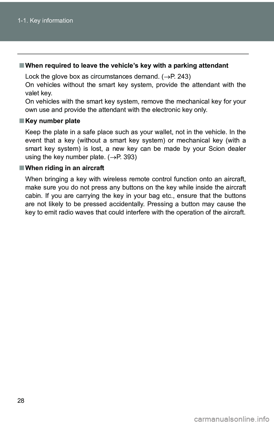 TOYOTA tC 2011   (in English) Owners Manual 28 1-1. Key information
■When required to leave the vehic le’s key with a parking attendant
Lock the glove box as circumstances demand. ( P. 243)
On vehicles without the smart key system, provi