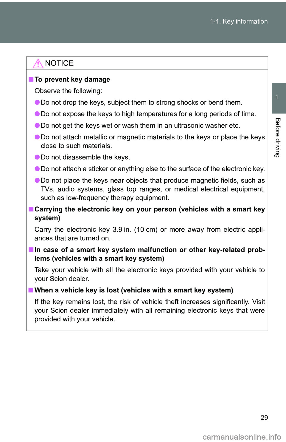 TOYOTA tC 2011   (in English) Owners Manual 29
1-1. Key information
1
Before driving
NOTICE
■
To prevent key damage
Observe the following:
●Do not drop the keys, subject them to strong shocks or bend them.
● Do not expose the keys to high