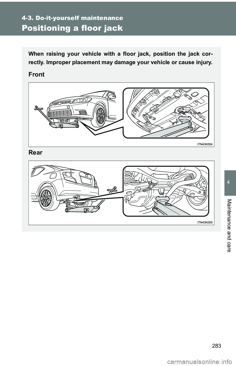 TOYOTA tC 2011  Owners Manual (in English) 283
4-3. Do-it-yourself maintenance
4
Maintenance and care
Positioning a floor jack
When raising your vehicle with a floor jack, position the jack cor-
rectly. Improper placement may damage your vehic