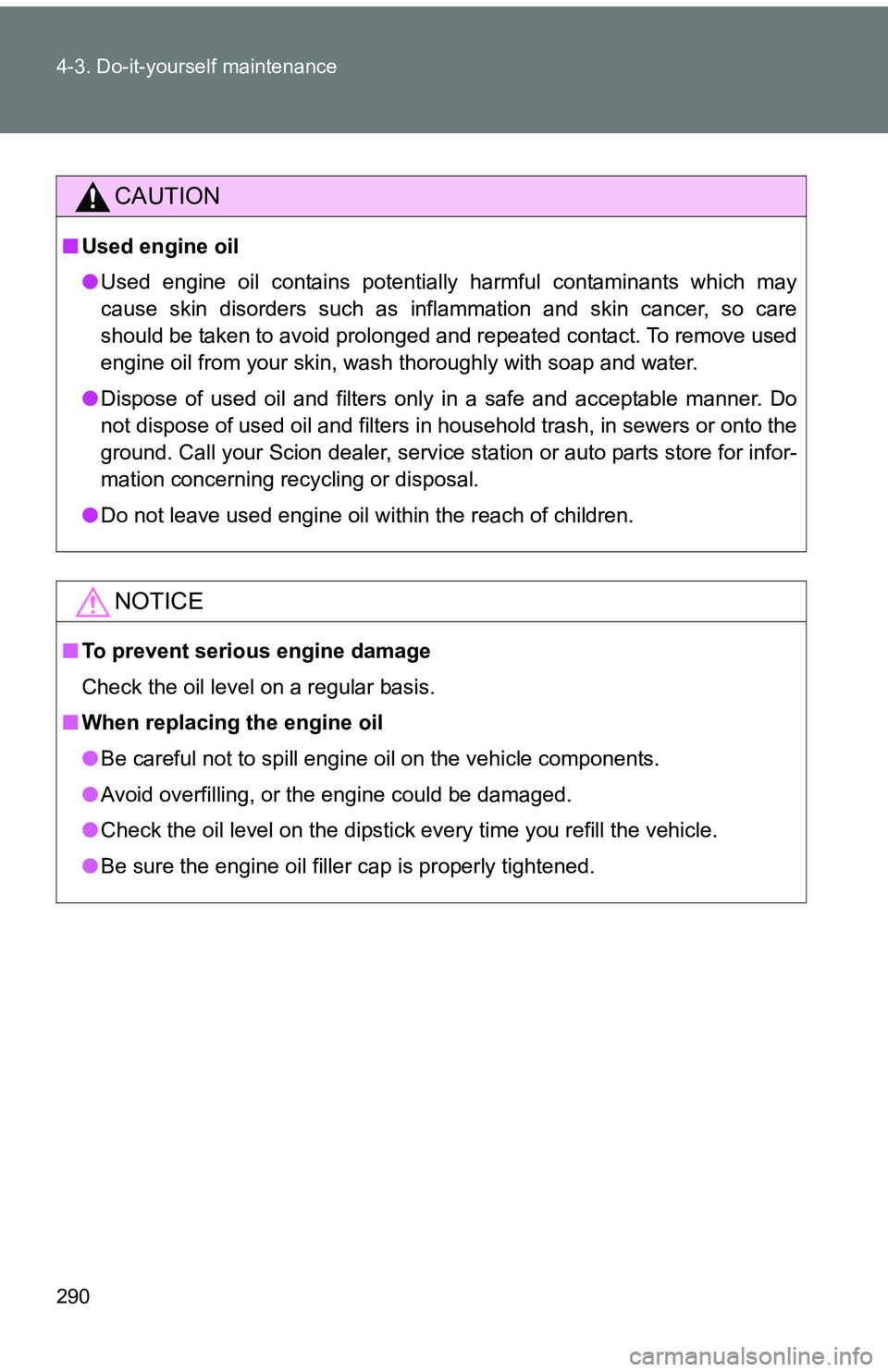 TOYOTA tC 2011  Owners Manual (in English) 290 4-3. Do-it-yourself maintenance
CAUTION
■Used engine oil
●Used engine oil contains potentially harmful contaminants which may
cause skin disorders such as inflammation and skin cancer, so care