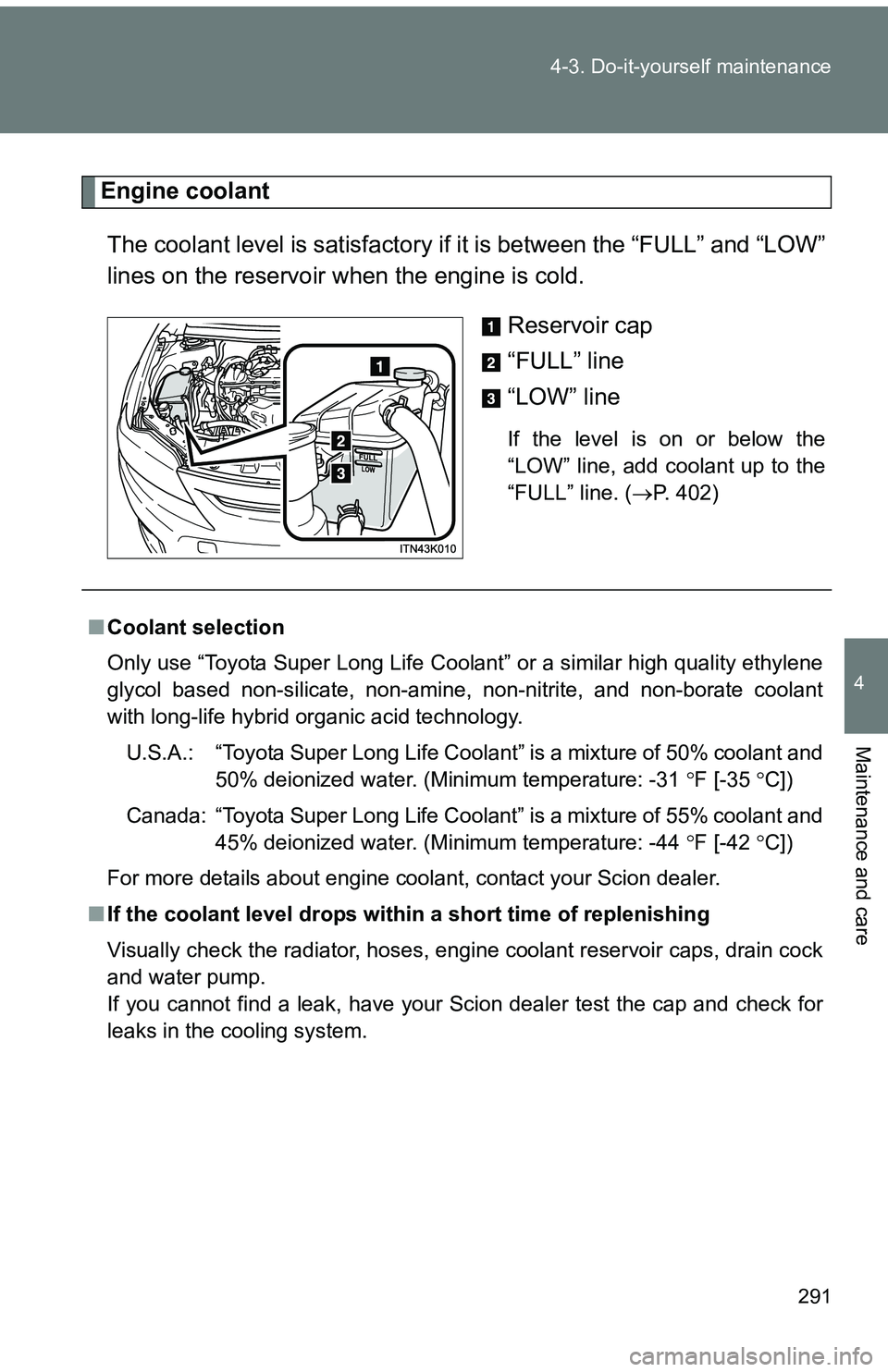 TOYOTA tC 2011 Owners Manual (in English) 291
4-3. Do-it-yourself maintenance
4
Maintenance and care
Engine coolant
The coolant level is satisfactory if it is between the “FULL” and “LOW”
lines on the reservoir when the engine is col TOYOTA tC 2011 Owners Manual (in English) 291
4-3. Do-it-yourself maintenance
4
Maintenance and care
Engine coolant
The coolant level is satisfactory if it is between the “FULL” and “LOW”
lines on the reservoir when the engine is col