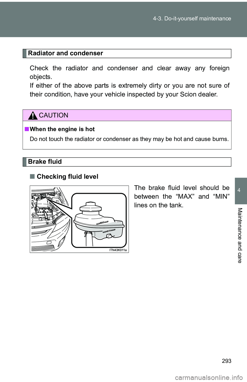 TOYOTA tC 2011  Owners Manual (in English) 293
4-3. Do-it-yourself maintenance
4
Maintenance and care
Radiator and condenser
Check the radiator and condenser and clear away any foreign
objects. 
If either of the above parts is extremely dirty 