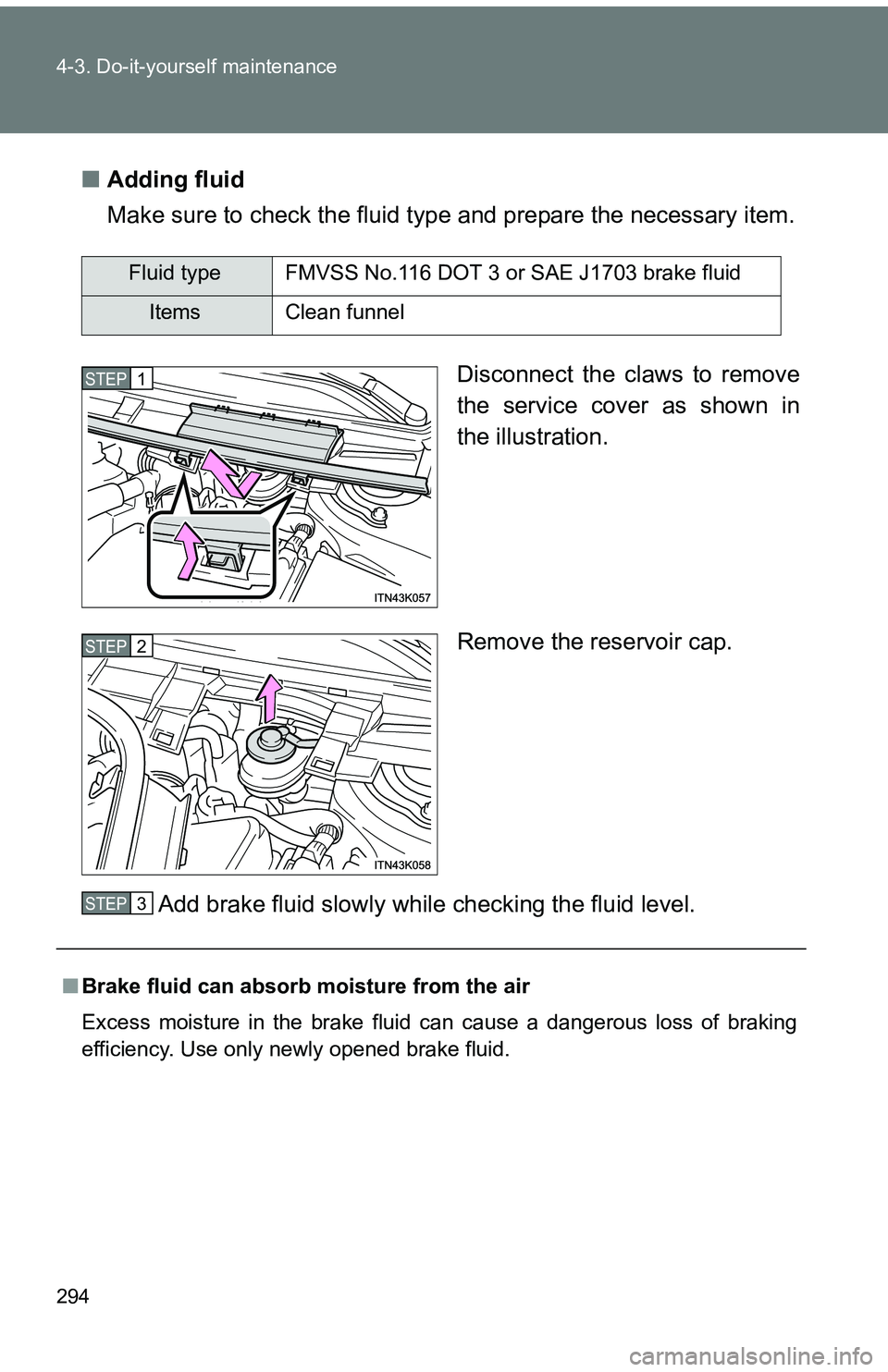 TOYOTA tC 2011  Owners Manual (in English) 294 4-3. Do-it-yourself maintenance
■Adding fluid
Make sure to check the fluid type and prepare the necessary item.
Disconnect the claws to remove
the service cover as shown in
the illustration.
Rem
