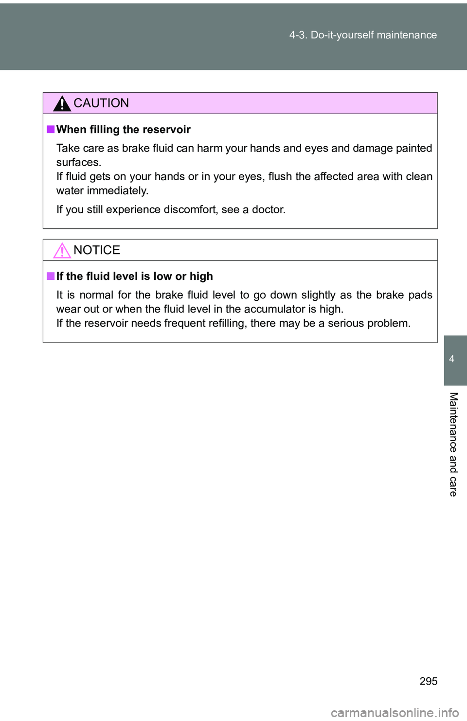 TOYOTA tC 2011  Owners Manual (in English) 295
4-3. Do-it-yourself maintenance
4
Maintenance and care
CAUTION
■
When filling the reservoir
Take care as brake fluid can harm your hands and eyes and damage painted
surfaces.
If fluid gets on yo