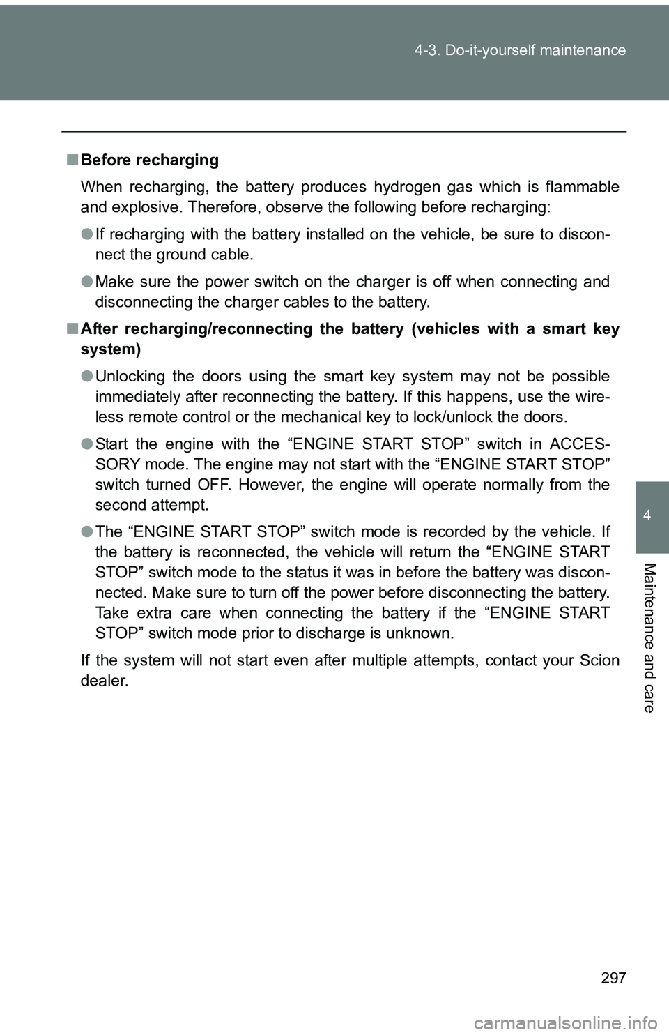 TOYOTA tC 2011  Owners Manual (in English) 297
4-3. Do-it-yourself maintenance
4
Maintenance and care
■
Before recharging
When recharging, the battery produces hydrogen gas which is flammable
and explosive. Therefore, observe the following b