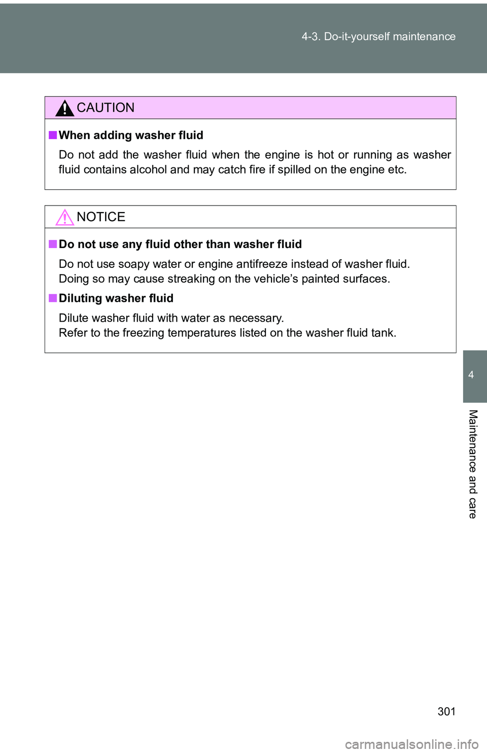 TOYOTA tC 2011  Owners Manual (in English) 301
4-3. Do-it-yourself maintenance
4
Maintenance and care
CAUTION
■
When adding washer fluid
Do not add the washer fluid when the engine is hot or running as washer
fluid contains alcohol and may c