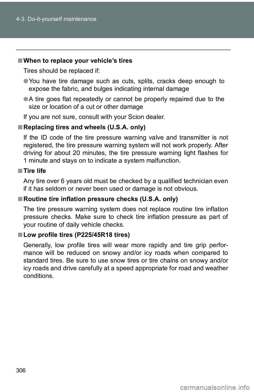 TOYOTA tC 2011  Owners Manual (in English) 306 4-3. Do-it-yourself maintenance
■When to replace your vehicle’s tires
Tires should be replaced if:
●You have tire damage such as cuts, splits, cracks deep enough to
expose the fabric, and bu