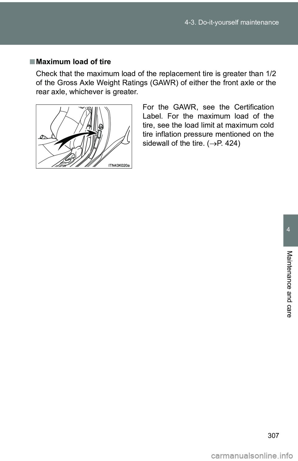 TOYOTA tC 2011  Owners Manual (in English) 307
4-3. Do-it-yourself maintenance
4
Maintenance and care
■Maximum load of tire
Check that the maximum load of the replacement tire is greater than 1/2
of the Gross Axle Weight Ratings (GAW
R) of e