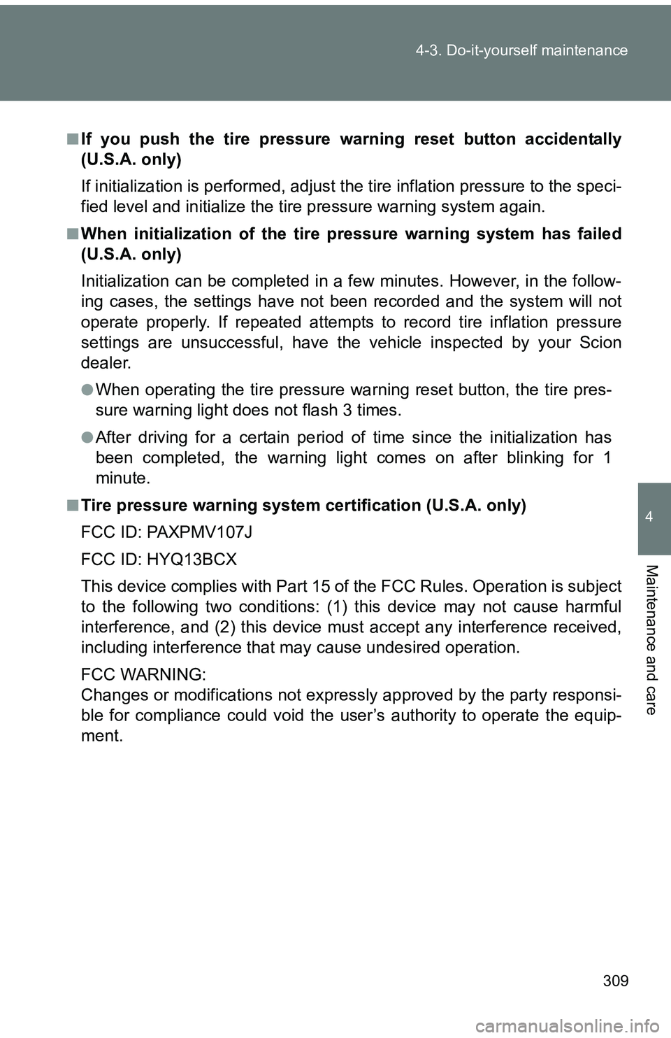 TOYOTA tC 2011  Owners Manual (in English) 309
4-3. Do-it-yourself maintenance
4
Maintenance and care
■If you push the tire pressure warning reset button accidentally
(U.S.A. only)
If initialization is performed, adjust t
he tire inflation p