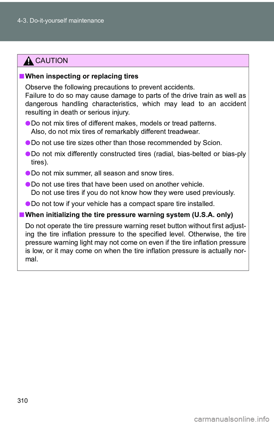 TOYOTA tC 2011  Owners Manual (in English) 310 4-3. Do-it-yourself maintenance
CAUTION
■When inspecting or replacing tires
Observe the following precautions to prevent accidents. 
Failure to do so may cause damage to parts of the drive train