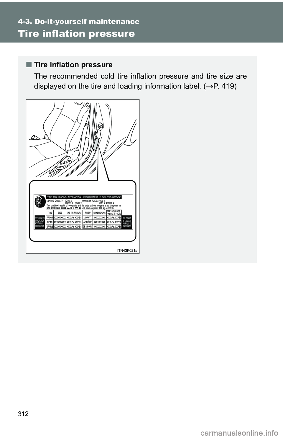 TOYOTA tC 2011  Owners Manual (in English) 312
4-3. Do-it-yourself maintenance
Tire inflation pressure
■Tire inflation pressure
The recommended cold tire inflation pressure and tire size are
displayed on the tire and loading information labe