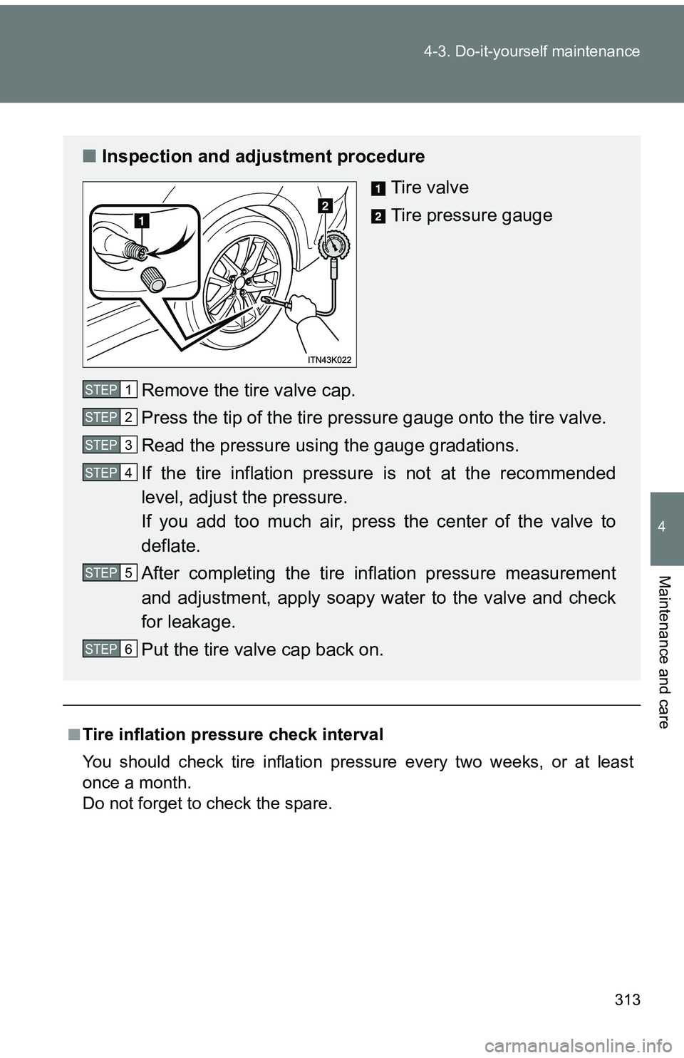 TOYOTA tC 2011  Owners Manual (in English) 313
4-3. Do-it-yourself maintenance
4
Maintenance and care
■Tire inflation pressure check interval
You should check tire inflation pressure every two weeks, or at least
once a month.
Do not forget t