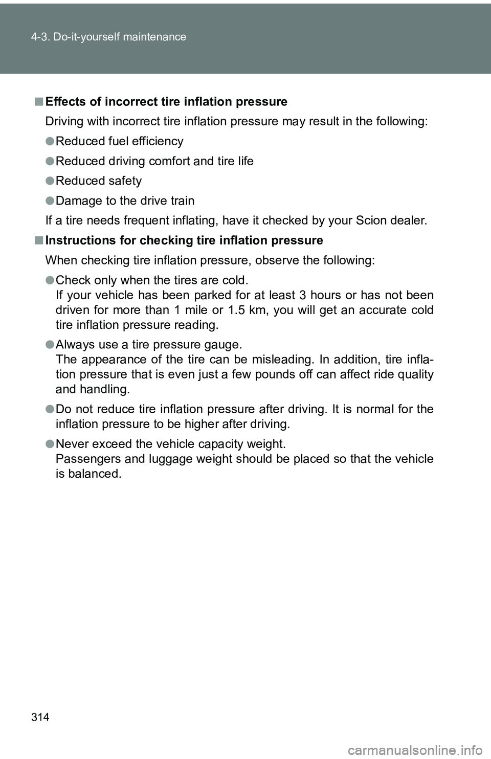 TOYOTA tC 2011  Owners Manual (in English) 314 4-3. Do-it-yourself maintenance
■Effects of incorrect tire inflation pressure
Driving with incorrect tire inflation pressure ma y result in the following:
●Reduced fuel efficiency
●Reduced d