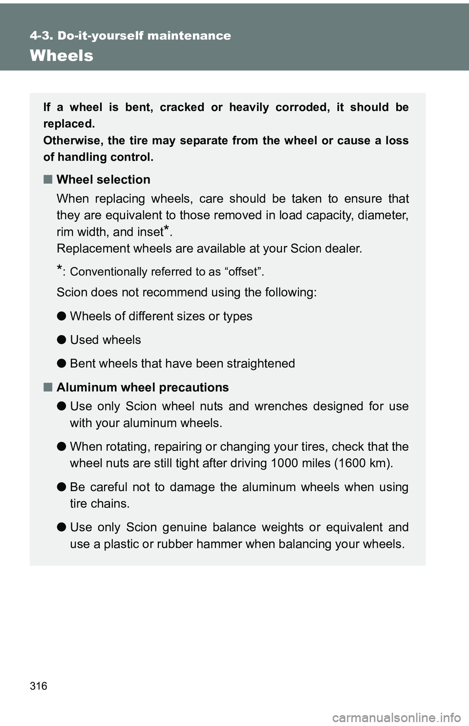 TOYOTA tC 2011  Owners Manual (in English) 316
4-3. Do-it-yourself maintenance
Wheels
If a wheel is bent, cracked or heavily corroded, it should be
replaced.
Otherwise, the tire may separate from the wheel or cause a loss
of handling control.
