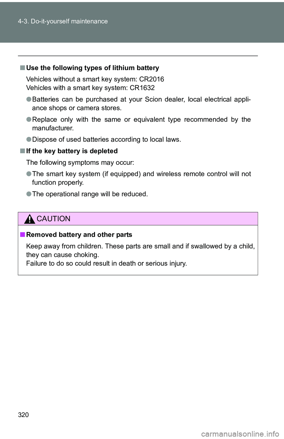 TOYOTA tC 2011  Owners Manual (in English) 320 4-3. Do-it-yourself maintenance
■Use the following types of lithium battery
Vehicles without a smart key system: CR2016
Vehicles with a smart key system: CR1632
●Batteries can be purchased at 