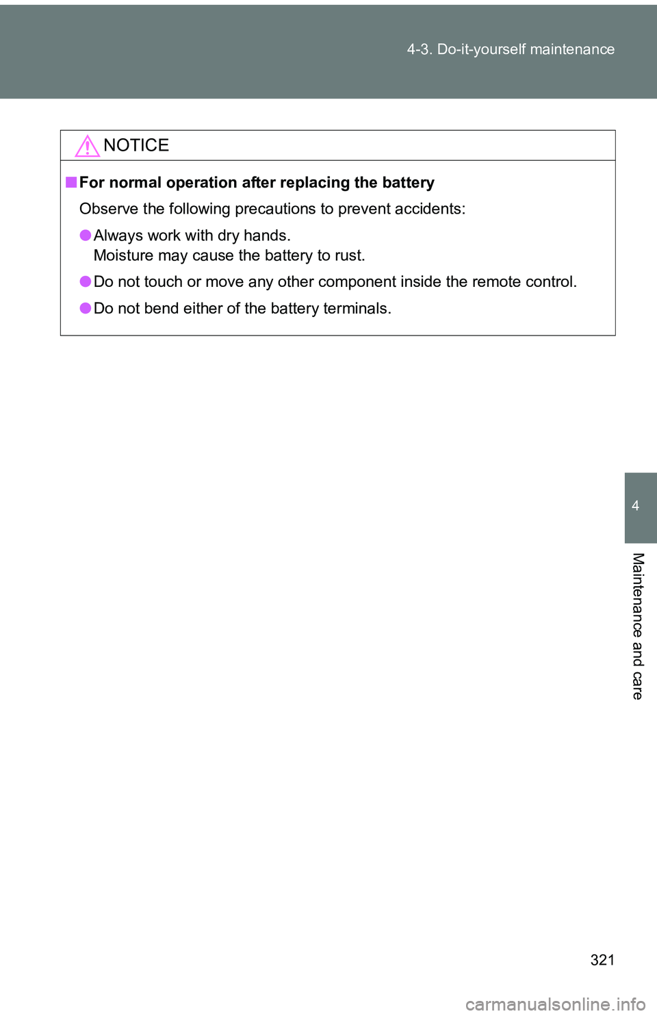 TOYOTA tC 2011  Owners Manual (in English) 321
4-3. Do-it-yourself maintenance
4
Maintenance and care
NOTICE
■
For normal operation after replacing the battery
Observe the following precautions to prevent accidents:
●Always work with dry h