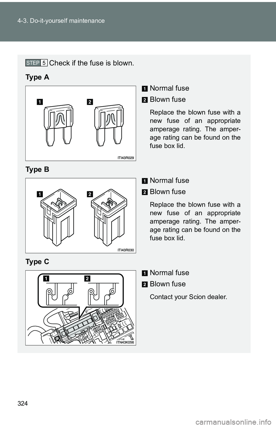 TOYOTA tC 2011  Owners Manual (in English) 324 4-3. Do-it-yourself maintenance
Check if the fuse is blown.
Ty p e  A Normal fuse
Blown fuse
Replace the blown fuse with a
new fuse of an appropriate
amperage rating. The amper-
age rating can be 