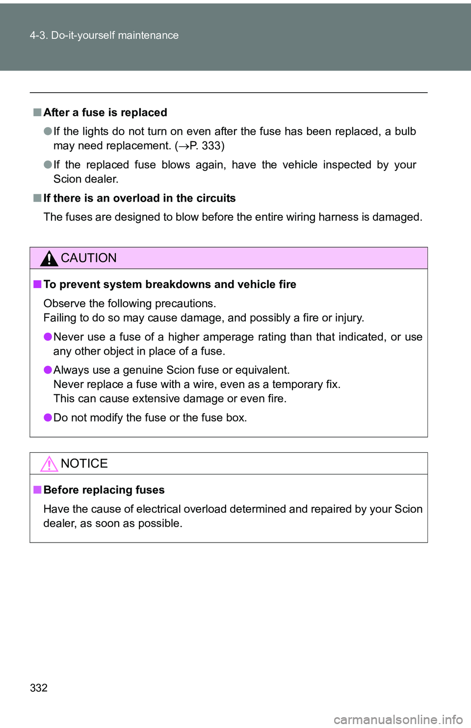 TOYOTA tC 2011  Owners Manual (in English) 332 4-3. Do-it-yourself maintenance
■After a fuse is replaced
●If the lights do not turn on even after the fuse has been replaced, a bulb
may need replacement. ( P. 333)
● If the replaced fus