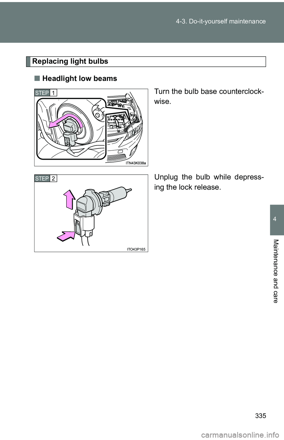 TOYOTA tC 2011 Owners Manual (in English) 335
4-3. Do-it-yourself maintenance
4
Maintenance and care
Replacing light bulbs
■ Headlight low beams
Turn the bulb base counterclock-
wise.
Unplug the bulb while depress-
ing the lock release.
STE TOYOTA tC 2011 Owners Manual (in English) 335
4-3. Do-it-yourself maintenance
4
Maintenance and care
Replacing light bulbs
■ Headlight low beams
Turn the bulb base counterclock-
wise.
Unplug the bulb while depress-
ing the lock release.
STE