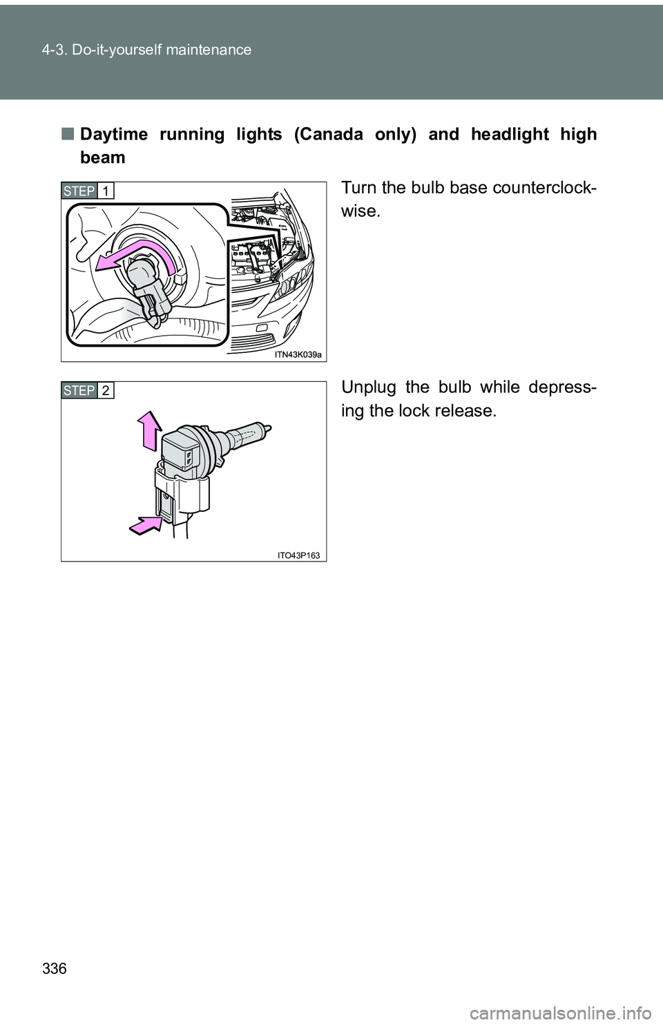TOYOTA tC 2011   (in English) User Guide 336 4-3. Do-it-yourself maintenance
■Daytime running lights (Canada only) and headlight high
beam
Turn the bulb base counterclock-
wise.
Unplug the bulb while depress-
ing the lock release.
STEP 1 
