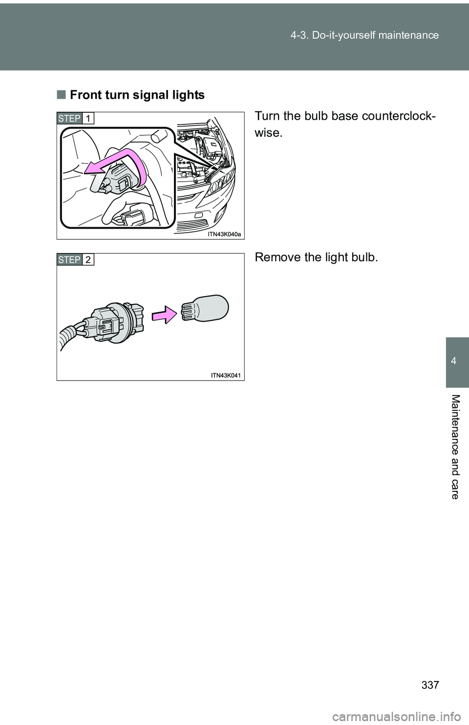 TOYOTA tC 2011   (in English) User Guide 337
4-3. Do-it-yourself maintenance
4
Maintenance and care
■
Front turn signal lights
Turn the bulb base counterclock-
wise.
Remove the light bulb.
STEP 1 
STEP 2  