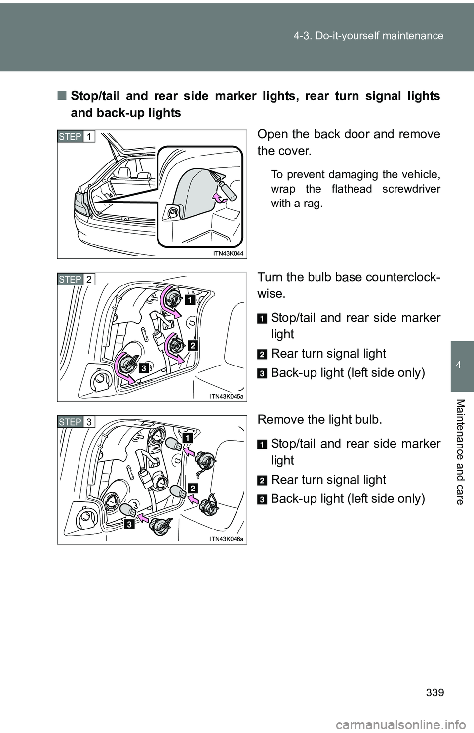 TOYOTA tC 2011   (in English) User Guide 339
4-3. Do-it-yourself maintenance
4
Maintenance and care
■
Stop/tail and rear side marker lights, rear turn signal lights
and back-up lights
Open the back door and remove
the cover.
To prevent dam