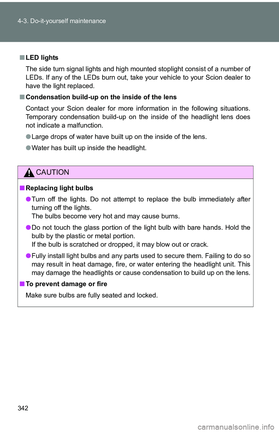 TOYOTA tC 2011  Owners Manual (in English) 342 4-3. Do-it-yourself maintenance
■LED lights
The side turn signal lights and high mounted stoplight consist of a number of
LEDs. If any of the LEDs burn out, take your vehicle to your Scion deale