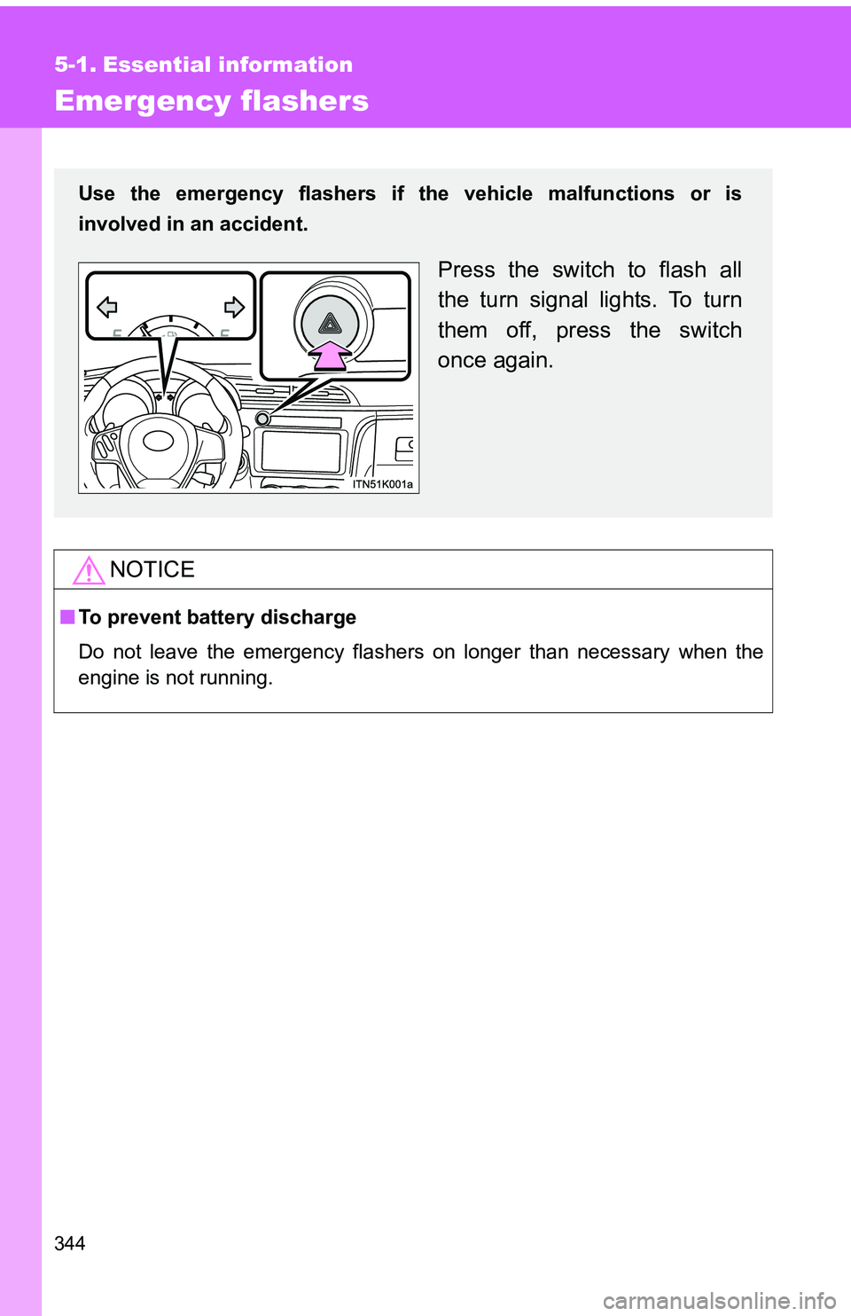 TOYOTA tC 2011  Owners Manual (in English) 344
5-1. Essential information
Emergency flashers
NOTICE
■To prevent battery discharge
Do not leave the emergency flashers on longer than necessary when the
engine is not running.
Use the emergency 