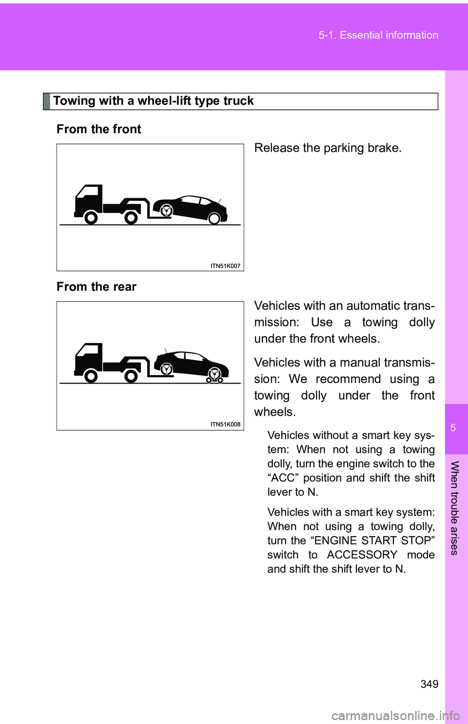 TOYOTA tC 2011  Owners Manual (in English) 5
When trouble arises
349
5-1. Essential information
Towing with a wheel-lift type truck
From the front Release the parking brake.
From the rear Vehicles with an automatic trans-
mission: Use a towing