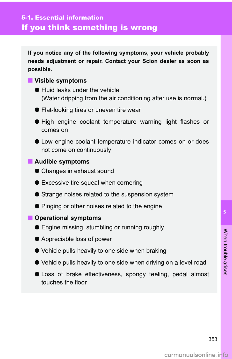 TOYOTA tC 2011 Owners Manual (in English) 5
When trouble arises
353
5-1. Essential information
If you think something is wrong
If you notice any of the following symptoms, your vehicle probably
needs adjustment or repair. Cont act your Scion TOYOTA tC 2011 Owners Manual (in English) 5
When trouble arises
353
5-1. Essential information
If you think something is wrong
If you notice any of the following symptoms, your vehicle probably
needs adjustment or repair. Cont act your Scion